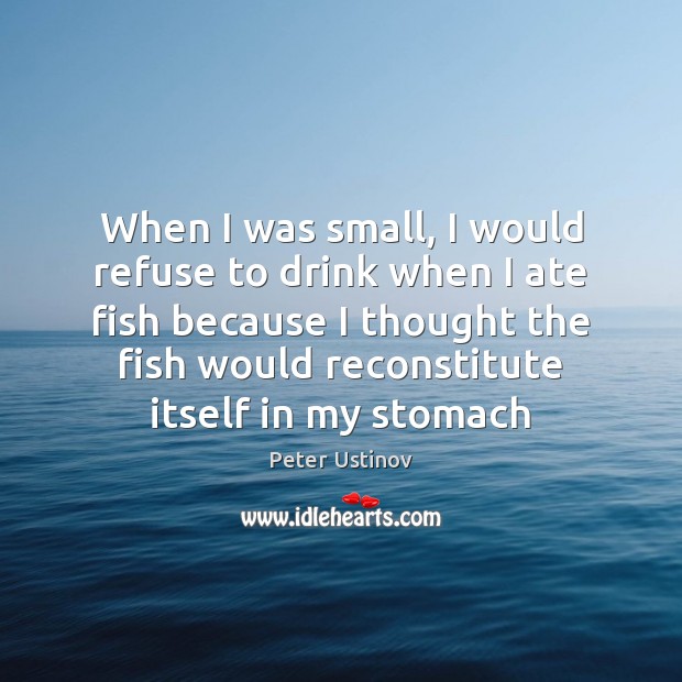When I was small, I would refuse to drink when I ate Peter Ustinov Picture Quote