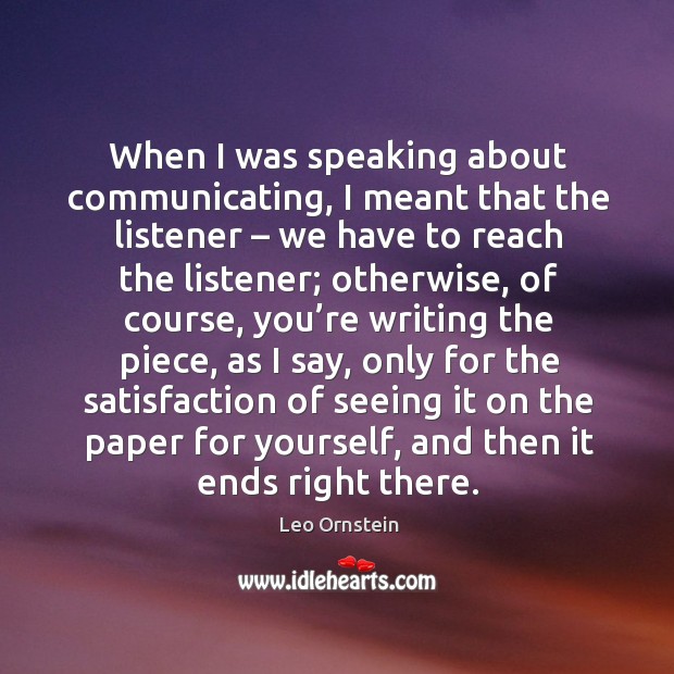 When I was speaking about communicating, I meant that the listener – we have to reach the listener Leo Ornstein Picture Quote