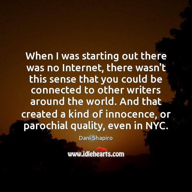 When I was starting out there was no Internet, there wasn’t this Dani Shapiro Picture Quote