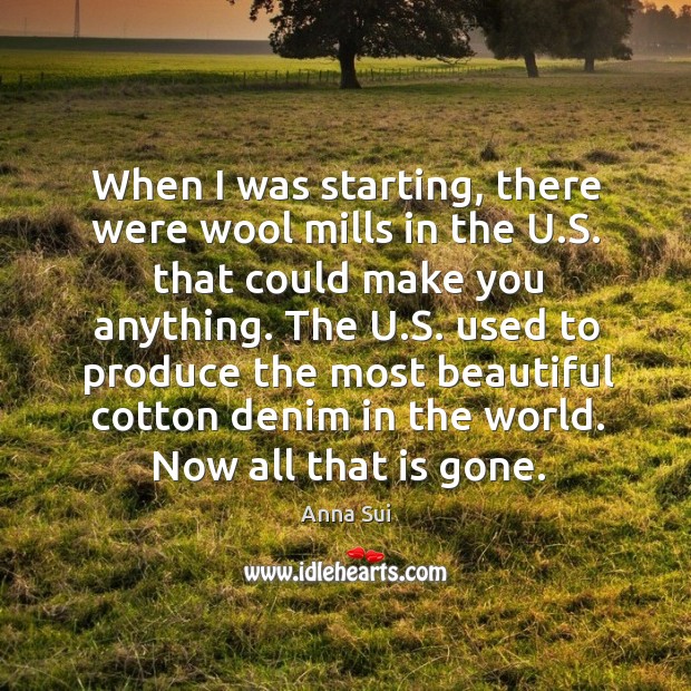 When I was starting, there were wool mills in the u.s. That could make you anything. Image