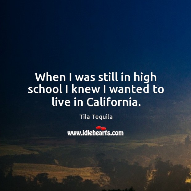 When I was still in high school I knew I wanted to live in California. Tila Tequila Picture Quote