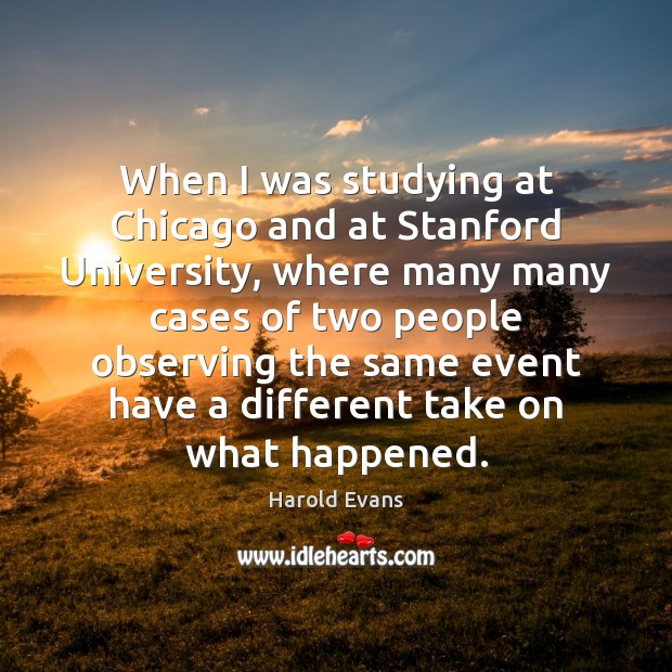 When I was studying at Chicago and at Stanford University, where many Harold Evans Picture Quote