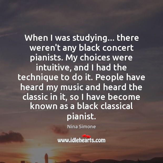 When I was studying… there weren’t any black concert pianists. My choices Nina Simone Picture Quote