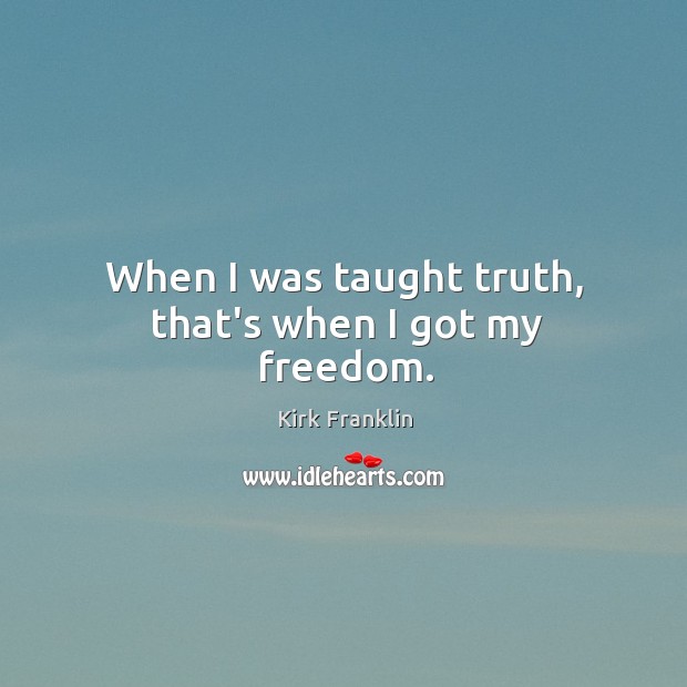 When I was taught truth, that’s when I got my freedom. Kirk Franklin Picture Quote