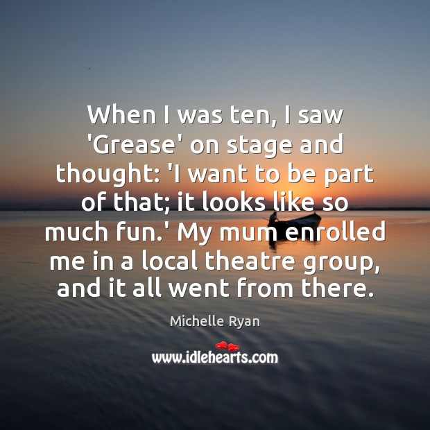 When I was ten, I saw ‘Grease’ on stage and thought: ‘I Michelle Ryan Picture Quote