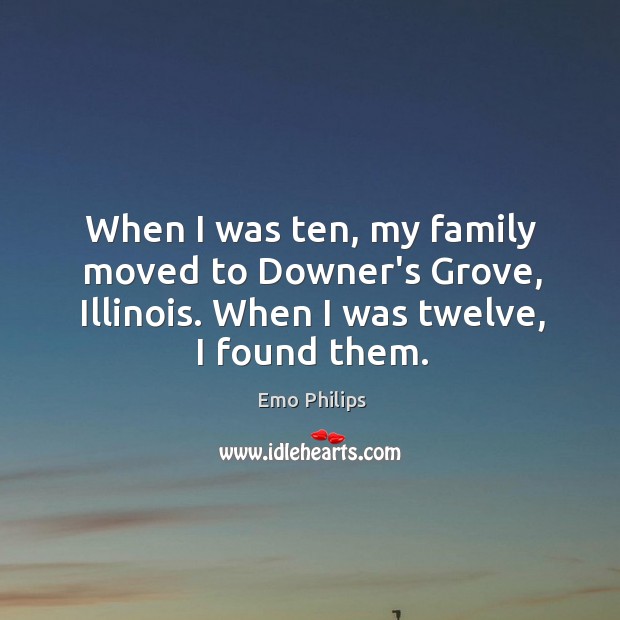 When I was ten, my family moved to Downer’s Grove, Illinois. When Emo Philips Picture Quote