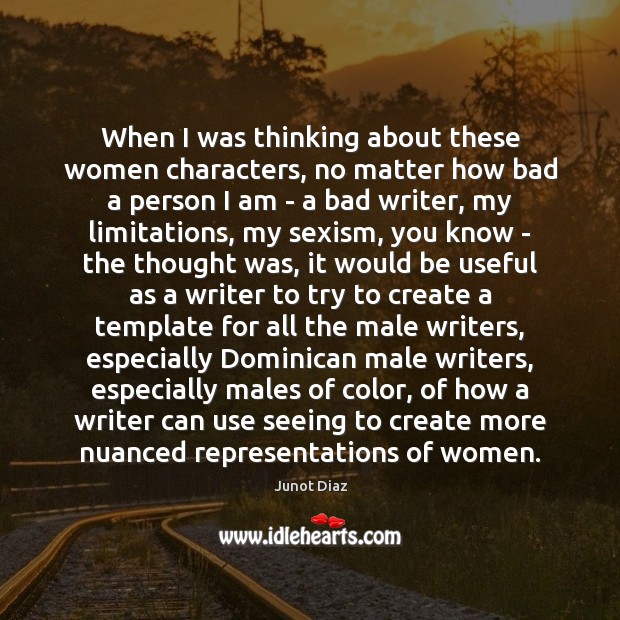 When I was thinking about these women characters, no matter how bad Junot Diaz Picture Quote