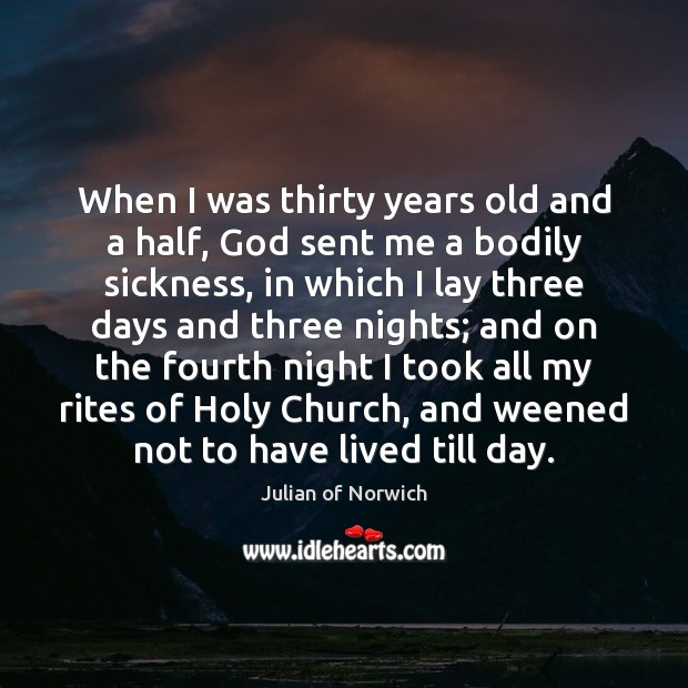 When I was thirty years old and a half, God sent me Julian of Norwich Picture Quote