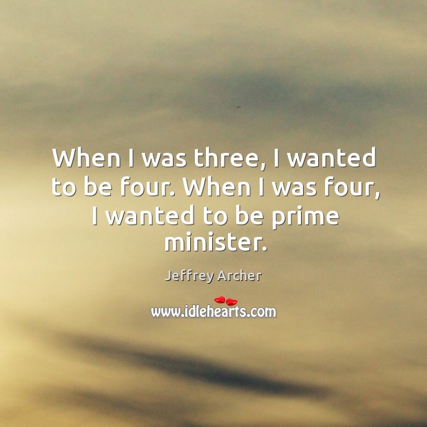 When I was three, I wanted to be four. When I was four, I wanted to be prime minister. Image