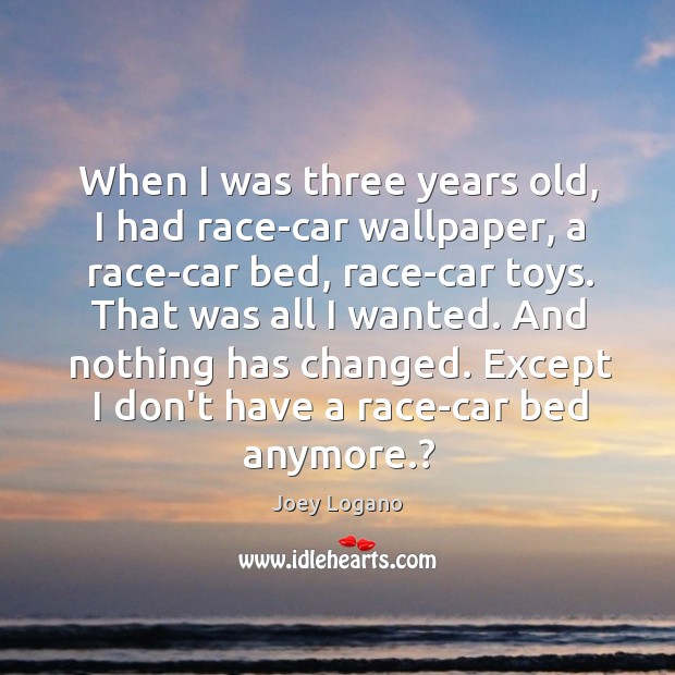 When I was three years old, I had race-car wallpaper, a race-car Joey Logano Picture Quote