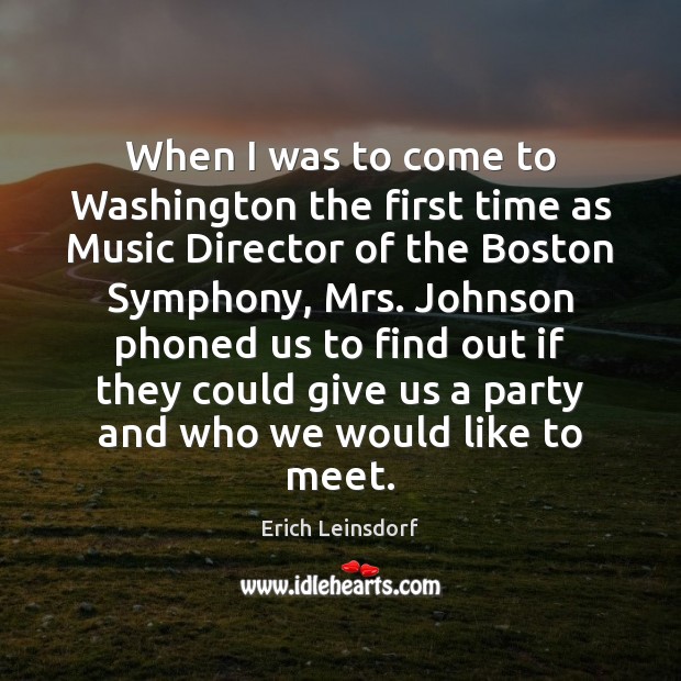 When I was to come to Washington the first time as Music Erich Leinsdorf Picture Quote
