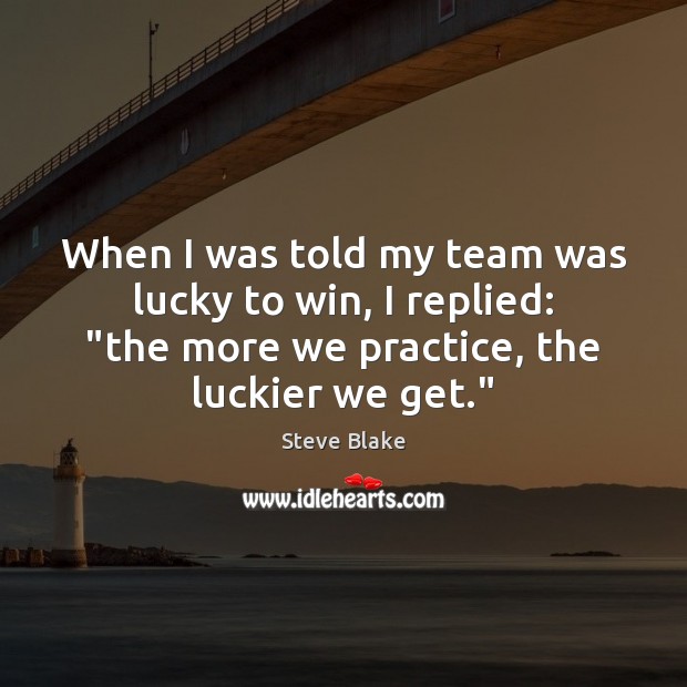When I was told my team was lucky to win, I replied: “ Steve Blake Picture Quote