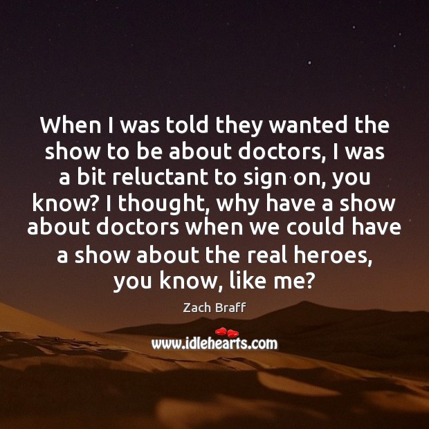 When I was told they wanted the show to be about doctors, Zach Braff Picture Quote
