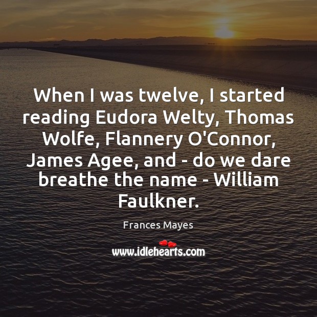 When I was twelve, I started reading Eudora Welty, Thomas Wolfe, Flannery Frances Mayes Picture Quote