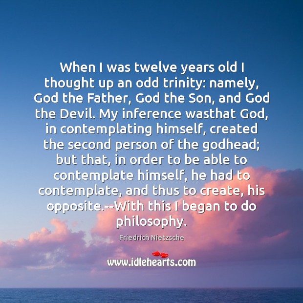 When I was twelve years old I thought up an odd trinity: Friedrich Nietzsche Picture Quote