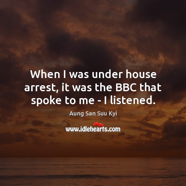 When I was under house arrest, it was the BBC that spoke to me – I listened. Image