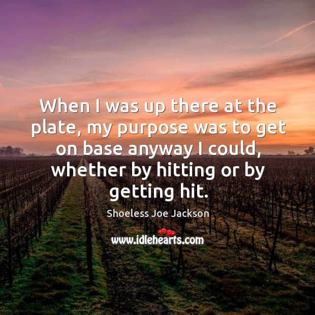 When I was up there at the plate, my purpose was to get on base anyway I could, whether by hitting or by getting hit. Image