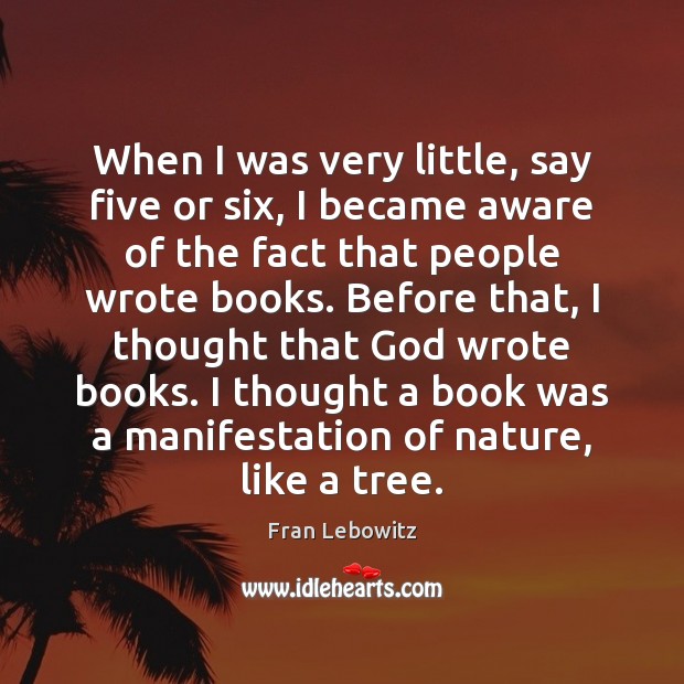 When I was very little, say five or six, I became aware Fran Lebowitz Picture Quote