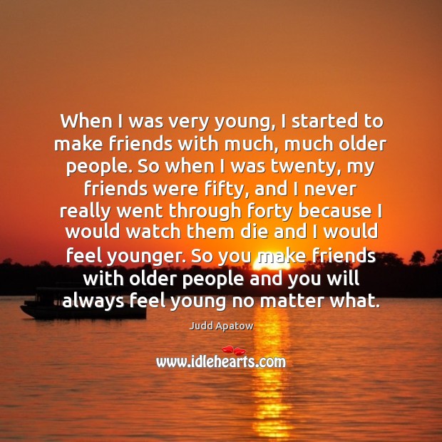 When I was very young, I started to make friends with much, Judd Apatow Picture Quote