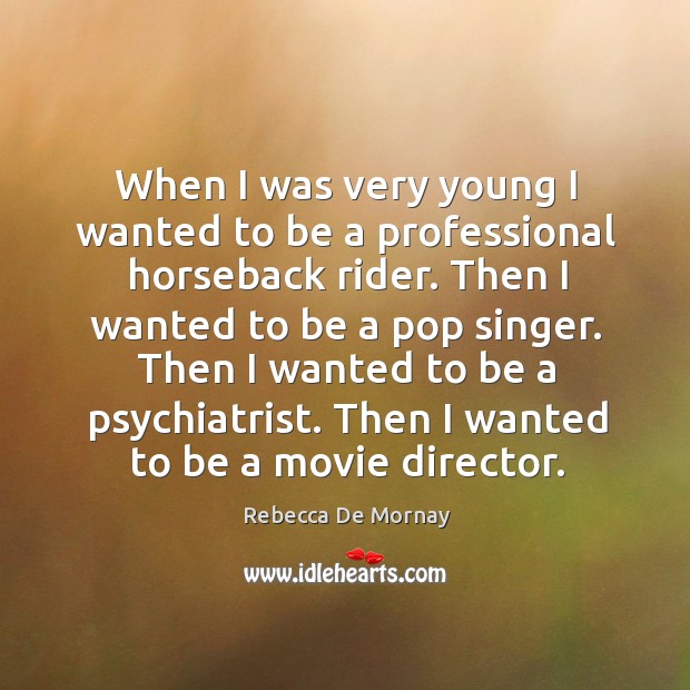 When I was very young I wanted to be a professional horseback rider. Then I wanted to be a pop singer. Rebecca De Mornay Picture Quote