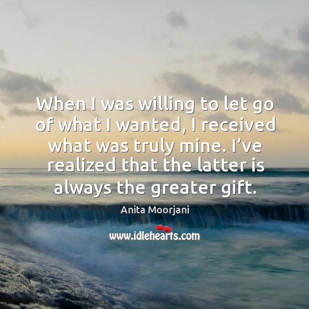 When I was willing to let go of what I wanted, I Anita Moorjani Picture Quote