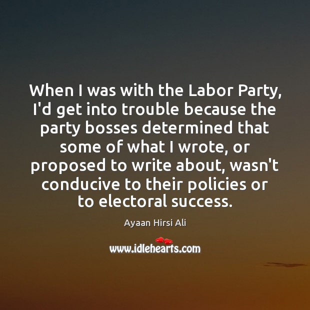 When I was with the Labor Party, I’d get into trouble because Ayaan Hirsi Ali Picture Quote