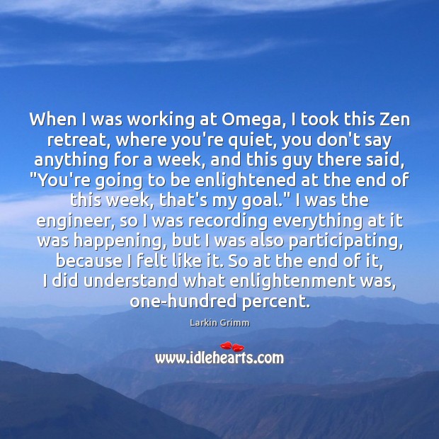When I was working at Omega, I took this Zen retreat, where Larkin Grimm Picture Quote