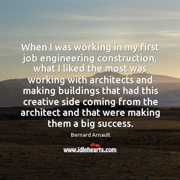 When I was working in my first job engineering construction, what I Bernard Arnault Picture Quote