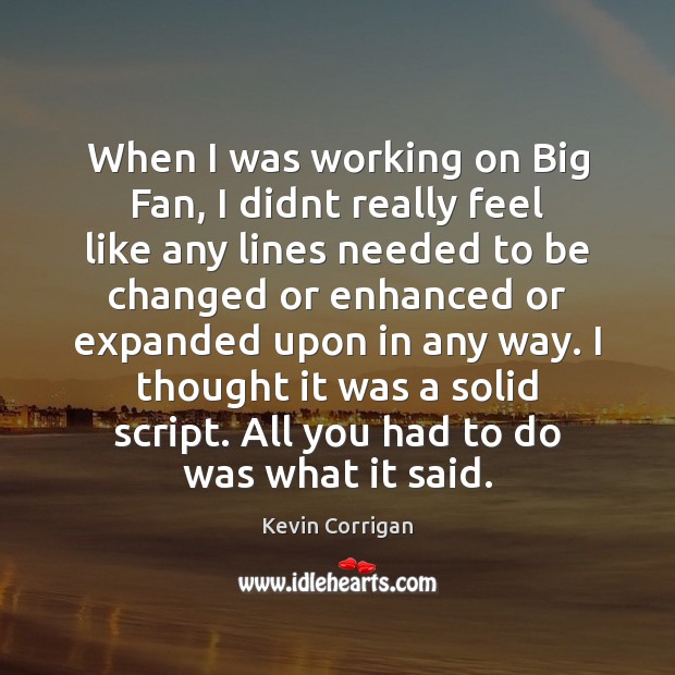 When I was working on Big Fan, I didnt really feel like Kevin Corrigan Picture Quote
