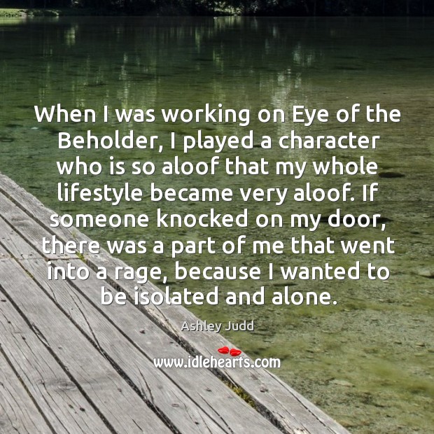 When I was working on eye of the beholder, I played a character who is so aloof that my Ashley Judd Picture Quote