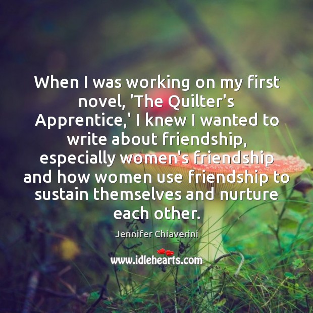 When I was working on my first novel, ‘The Quilter’s Apprentice,’ Jennifer Chiaverini Picture Quote