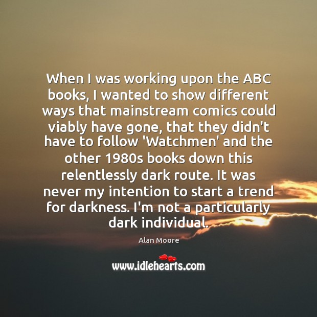 When I was working upon the ABC books, I wanted to show Alan Moore Picture Quote