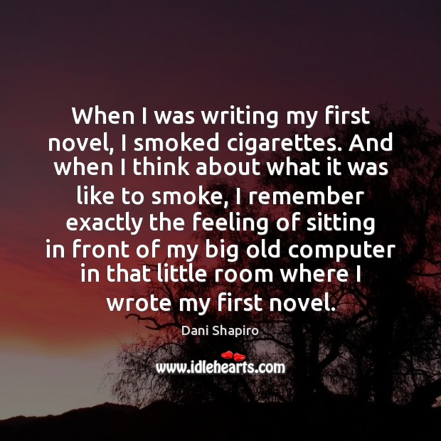 When I was writing my first novel, I smoked cigarettes. And when Dani Shapiro Picture Quote