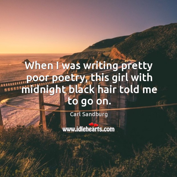 When I was writing pretty poor poetry, this girl with midnight black hair told me to go on. Image