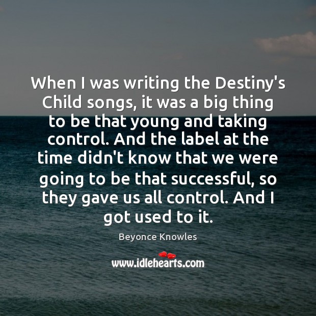 When I was writing the Destiny’s Child songs, it was a big Beyonce Knowles Picture Quote