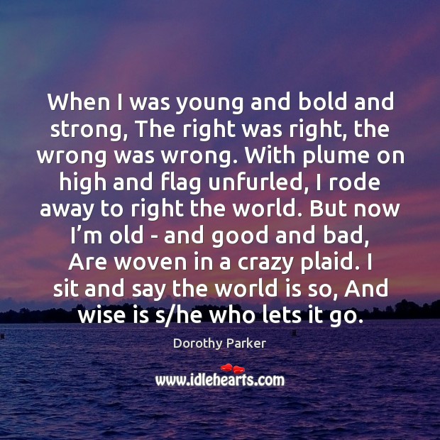 When I was young and bold and strong, The right was right, Dorothy Parker Picture Quote