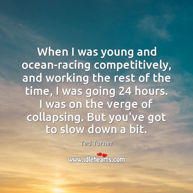 When I was young and ocean-racing competitively, and working the rest of Ted Turner Picture Quote