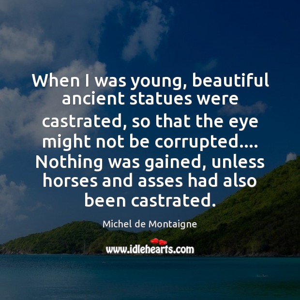 When I was young, beautiful ancient statues were castrated, so that the Image