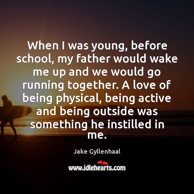 When I was young, before school, my father would wake me up Jake Gyllenhaal Picture Quote