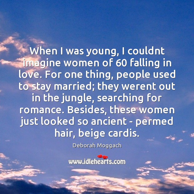 When I was young, I couldnt imagine women of 60 falling in love. Deborah Moggach Picture Quote