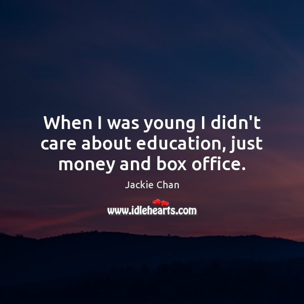 When I was young I didn’t care about education, just money and box office. Jackie Chan Picture Quote