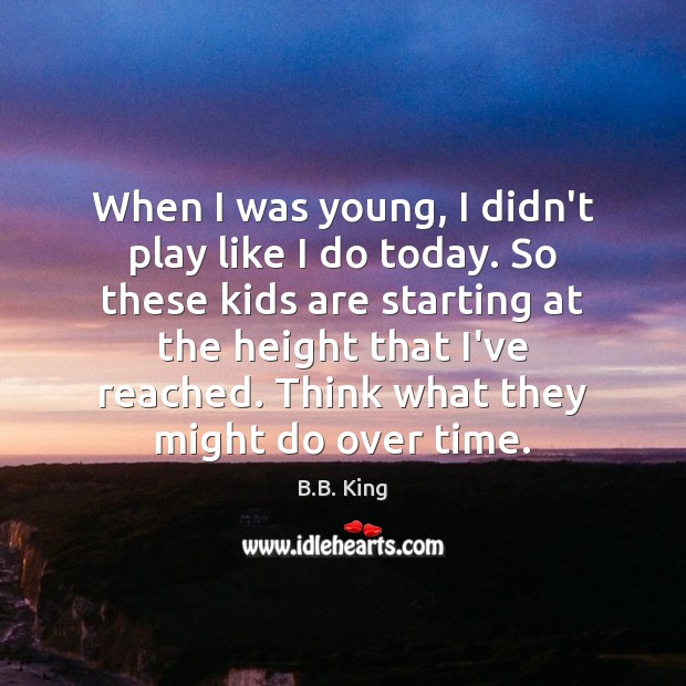 When I was young, I didn’t play like I do today. So B.B. King Picture Quote