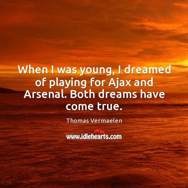 When I was young, I dreamed of playing for Ajax and Arsenal. Both dreams have come true. Thomas Vermaelen Picture Quote