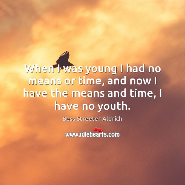 When I was young I had no means or time, and now Bess Streeter Aldrich Picture Quote