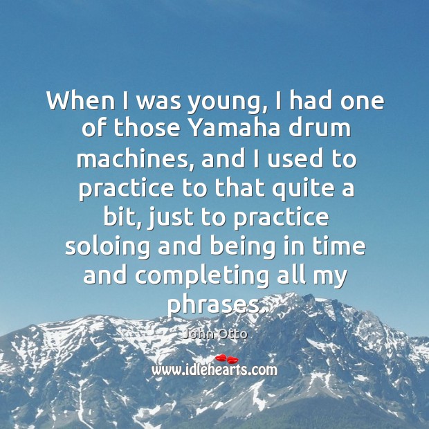 When I was young, I had one of those yamaha drum machines, and I used to practice to that quite a bit John Otto Picture Quote
