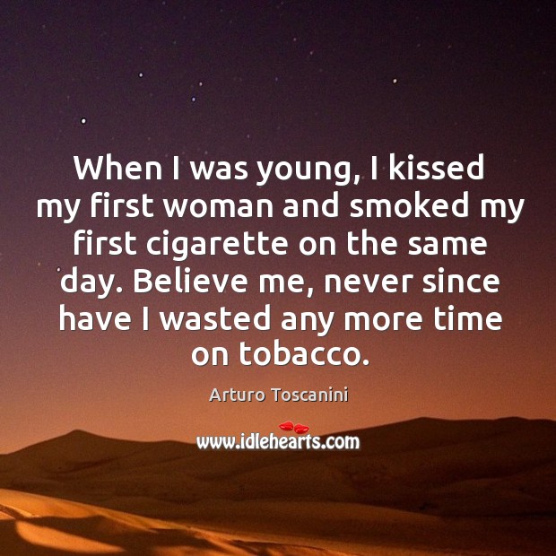 When I was young, I kissed my first woman and smoked my first cigarette on the same day. Arturo Toscanini Picture Quote