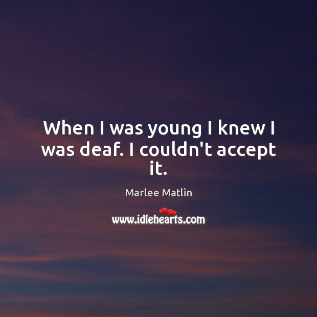 When I was young I knew I was deaf. I couldn’t accept it. Image