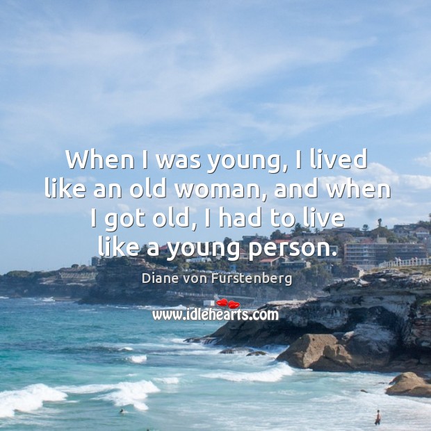 When I was young, I lived like an old woman, and when Diane von Furstenberg Picture Quote