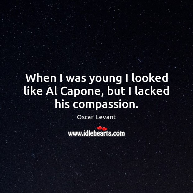 When I was young I looked like Al Capone, but I lacked his compassion. Oscar Levant Picture Quote