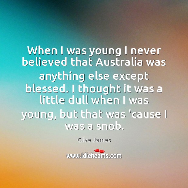 When I was young I never believed that Australia was anything else Clive James Picture Quote